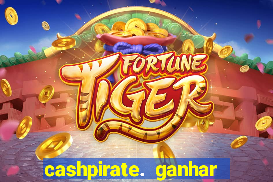 cashpirate. ganhar dinheiro jogando